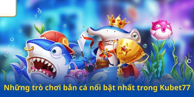 Những trò chơi bắn cá nổi bật nhất trong Kubet77